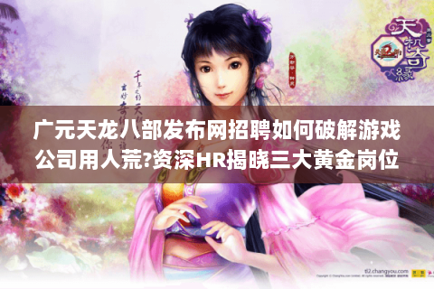 广元天龙八部发布网招聘如何破解游戏公司用人荒?资深HR揭晓三大黄金岗位