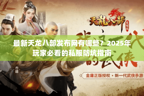 最新天龙八部发布网有哪些？2025年玩家必看的私服防坑指南