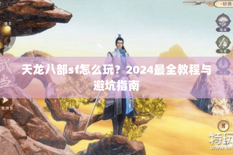 天龙八部sf怎么玩？2024最全教程与避坑指南