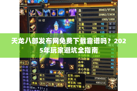 天龙八部发布网免费下载靠谱吗？2025年玩家避坑全指南