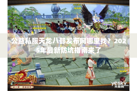 公益私服天龙八部发布网哪里找？2025年最新防坑指南来了