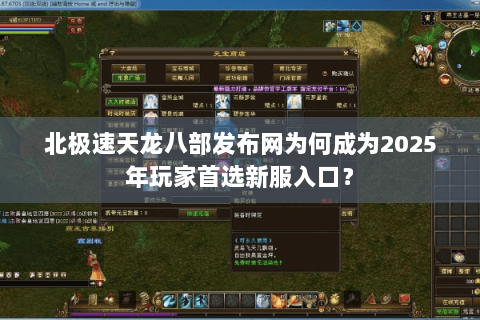 北极速天龙八部发布网为何成为2025年玩家首选新服入口？