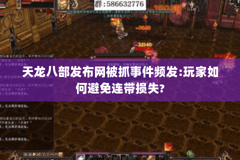 天龙八部发布网被抓事件频发:玩家如何避免连带损失?