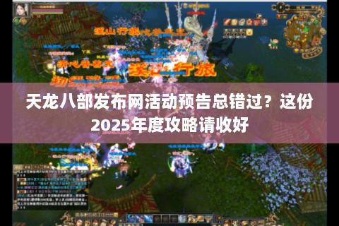 天龙八部发布网活动预告总错过？这份2025年度攻略请收好