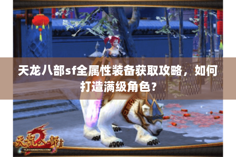 天龙八部sf全属性装备获取攻略，如何打造满级角色？