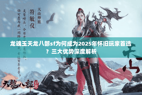 龙魂玉天龙八部sf为何成为2025年怀旧玩家首选？三大优势深度解析