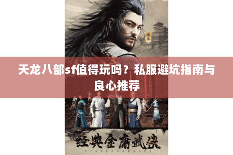 天龙八部sf值得玩吗？私服避坑指南与良心推荐