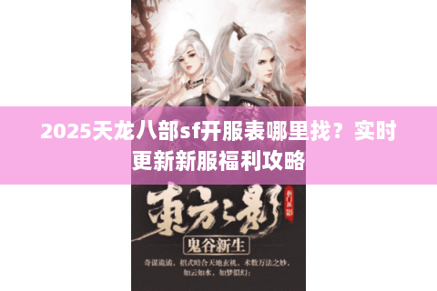 2025天龙八部sf开服表哪里找？实时更新新服福利攻略