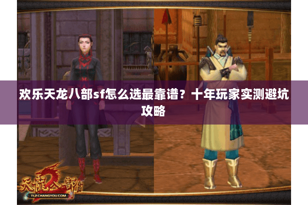 欢乐天龙八部sf怎么选最靠谱？十年玩家实测避坑攻略