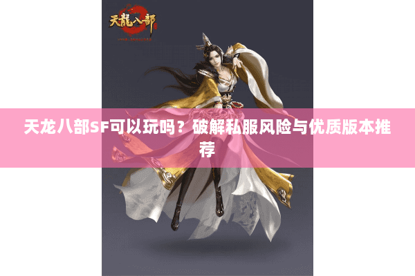 天龙八部SF可以玩吗？破解私服风险与优质版本推荐
