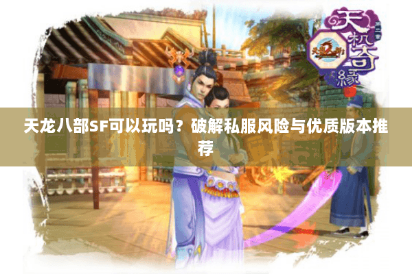 天龙八部SF可以玩吗？破解私服风险与优质版本推荐