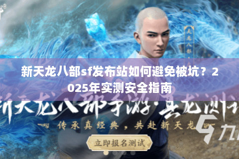 新天龙八部sf发布站如何避免被坑？2025年实测安全指南
