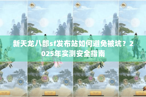 新天龙八部sf发布站如何避免被坑？2025年实测安全指南