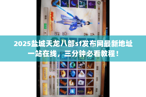 2025盐城天龙八部sf发布网最新地址一站在线，三分钟必看教程！