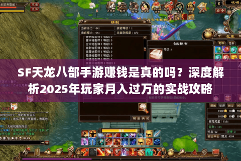 SF天龙八部手游赚钱是真的吗？深度解析2025年玩家月入过万的实战攻略