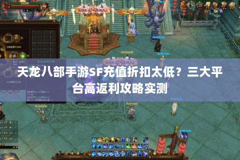 天龙八部手游SF充值折扣太低？三大平台高返利攻略实测