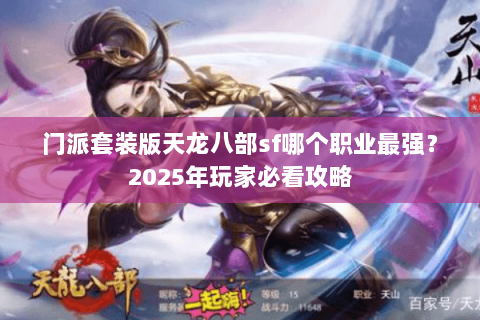 门派套装版天龙八部sf哪个职业最强？2025年玩家必看攻略