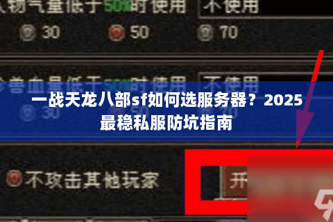 一战天龙八部sf如何选服务器？2025最稳私服防坑指南