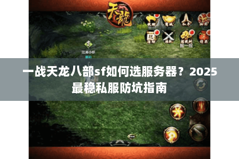 一战天龙八部sf如何选服务器？2025最稳私服防坑指南