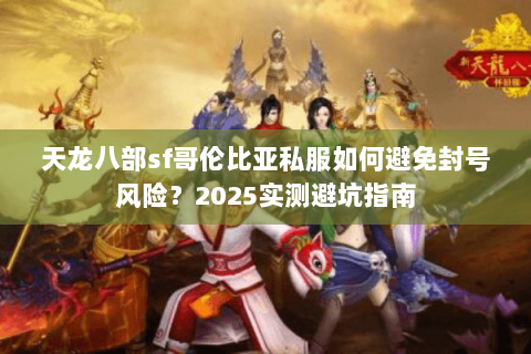 天龙八部sf哥伦比亚私服如何避免封号风险？2025实测避坑指南