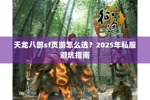 天龙八部sf页游怎么选？2025年私服避坑指南