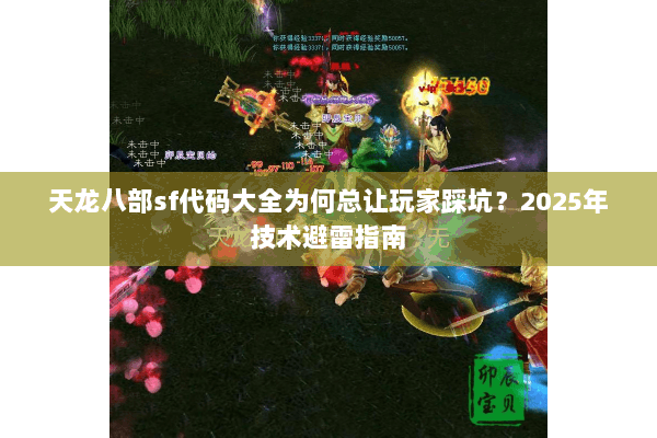 天龙八部sf代码大全为何总让玩家踩坑？2025年技术避雷指南