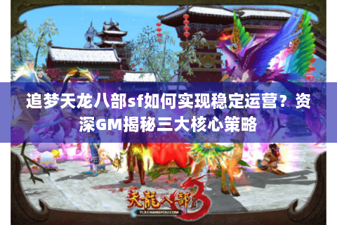 追梦天龙八部sf如何实现稳定运营？资深GM揭秘三大核心策略