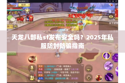 天龙八部私sf发布安全吗？2025年私服防封防骗指南
