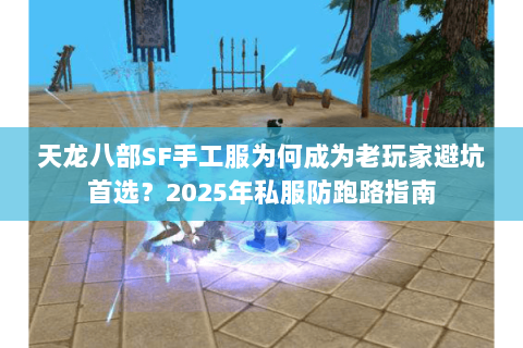 天龙八部SF手工服为何成为老玩家避坑首选？2025年私服防跑路指南