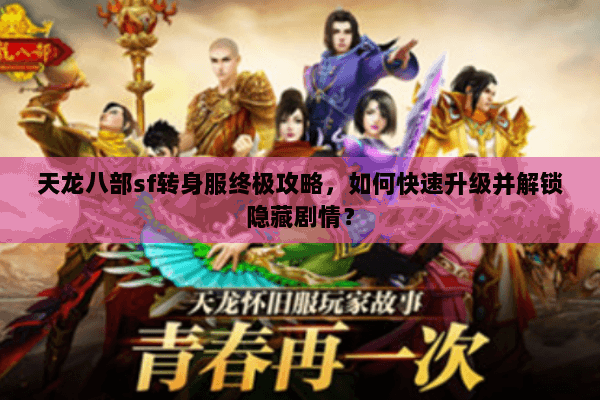 天龙八部sf转身服终极攻略，如何快速升级并解锁隐藏剧情？
