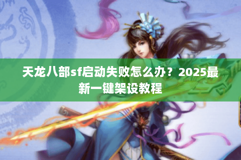 天龙八部sf启动失败怎么办？2025最新一键架设教程