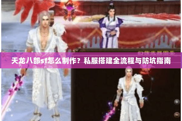 天龙八部sf怎么制作？私服搭建全流程与防坑指南