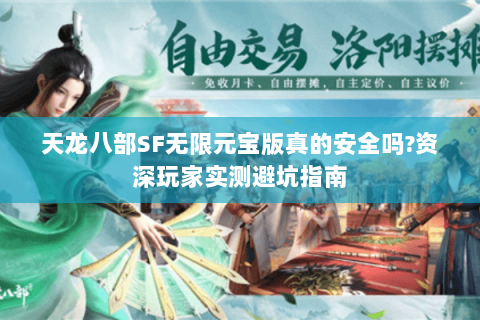 天龙八部SF无限元宝版真的安全吗?资深玩家实测避坑指南