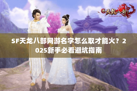 SF天龙八部网游名字怎么取才能火？2025新手必看避坑指南