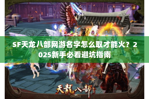 SF天龙八部网游名字怎么取才能火？2025新手必看避坑指南