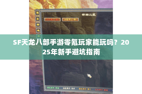 SF天龙八部手游零氪玩家能玩吗？2025年新手避坑指南
