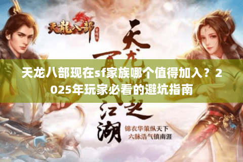 天龙八部现在sf家族哪个值得加入？2025年玩家必看的避坑指南
