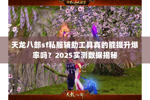 天龙八部sf私服辅助工具真的能提升爆率吗？2025实测数据揭秘
