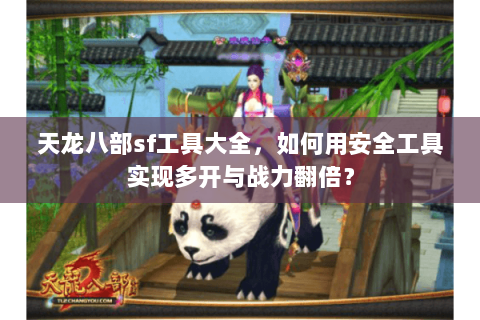 天龙八部sf工具大全，如何用安全工具实现多开与战力翻倍？