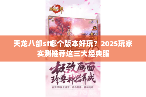 天龙八部sf哪个版本好玩？2025玩家实测推荐这三大经典服