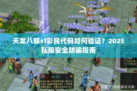 天龙八部sf彩民代码如何验证？2025私服安全防骗指南