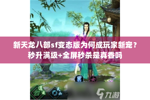 新天龙八部sf变态版为何成玩家新宠？秒升满级+全屏秒杀是真香吗