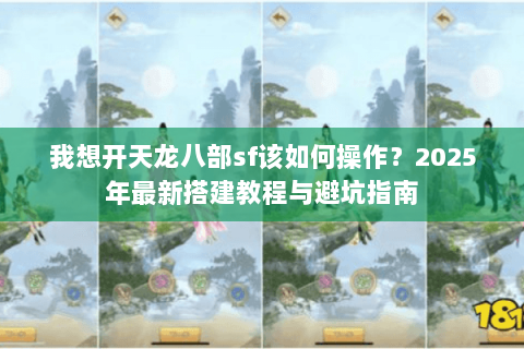 我想开天龙八部sf该如何操作？2025年最新搭建教程与避坑指南