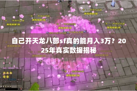 自己开天龙八部sf真的能月入3万？2025年真实数据揭秘