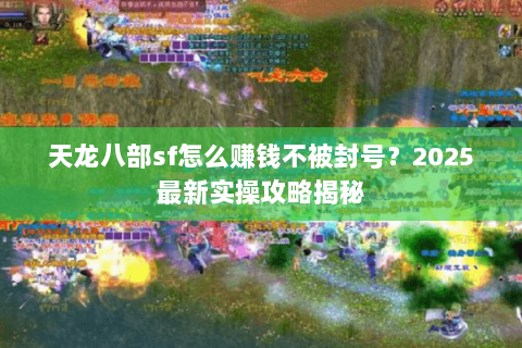 天龙八部sf怎么赚钱不被封号？2025最新实操攻略揭秘