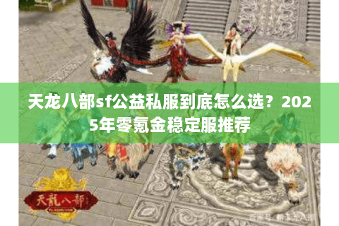 天龙八部sf公益私服到底怎么选？2025年零氪金稳定服推荐