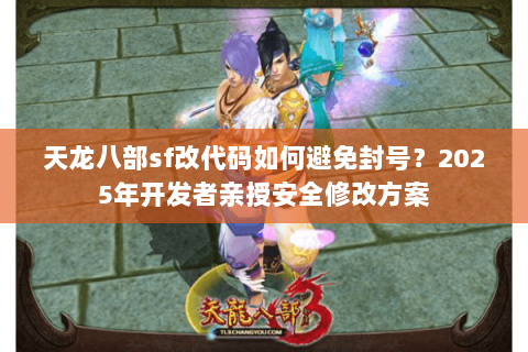 天龙八部sf改代码如何避免封号？2025年开发者亲授安全修改方案