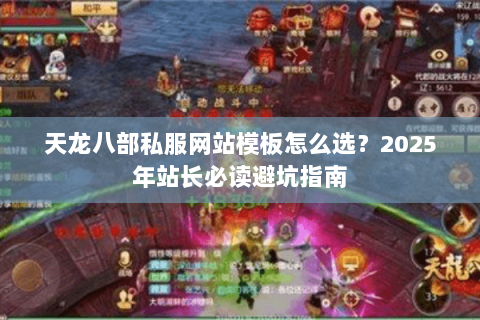 天龙八部私服网站模板怎么选？2025年站长必读避坑指南