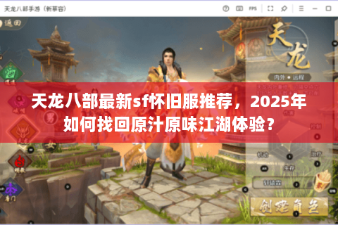 天龙八部最新sf怀旧服推荐，2025年如何找回原汁原味江湖体验？