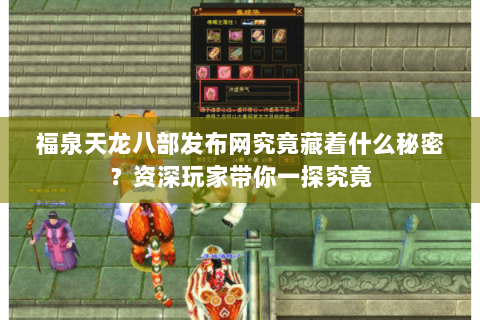 福泉天龙八部发布网究竟藏着什么秘密？资深玩家带你一探究竟